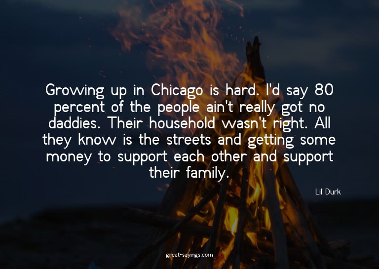 Growing up in Chicago is hard. I'd say 80 percent of th