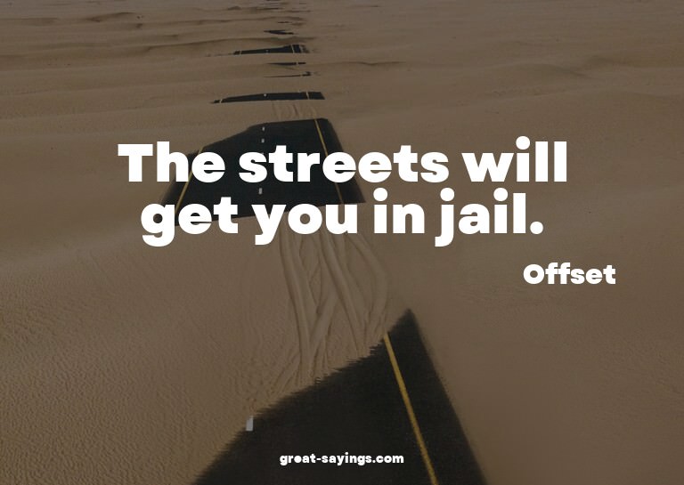 The streets will get you in jail.

