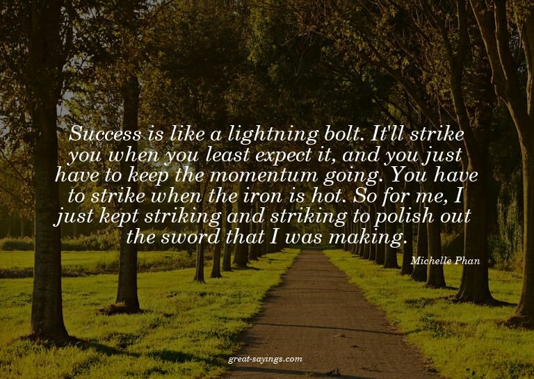 Success is like a lightning bolt. It'll strike you when