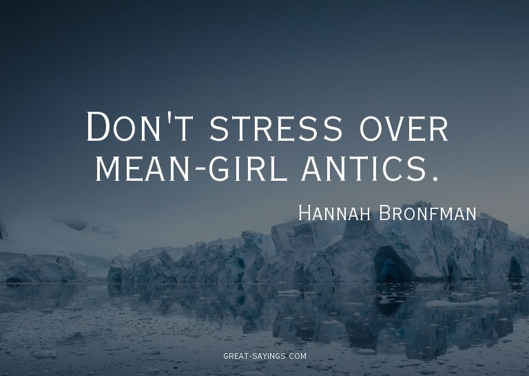 Don't stress over mean-girl antics.

