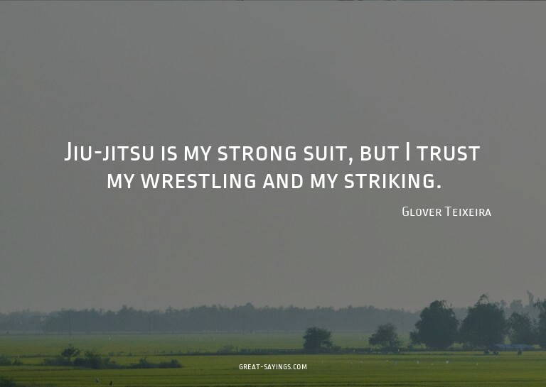 Jiu-jitsu is my strong suit, but I trust my wrestling a