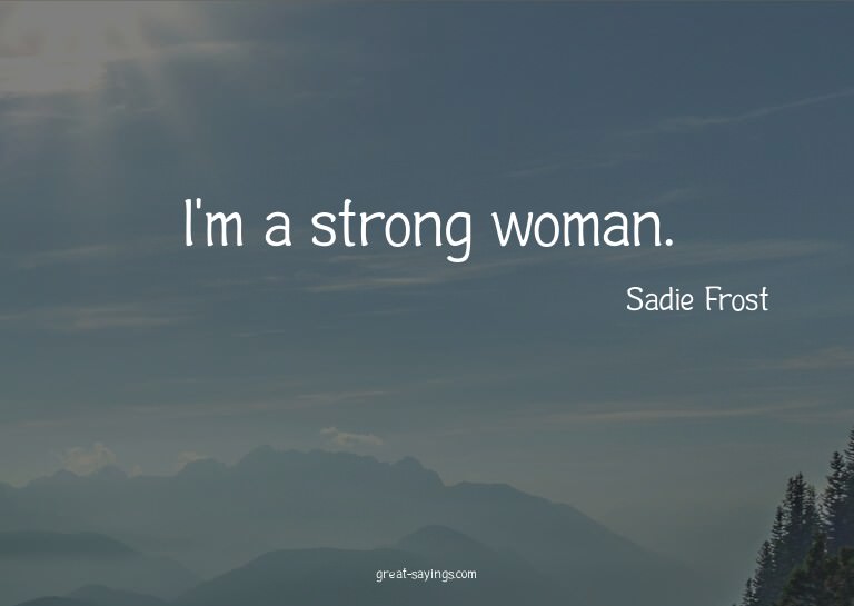 I'm a strong woman.

