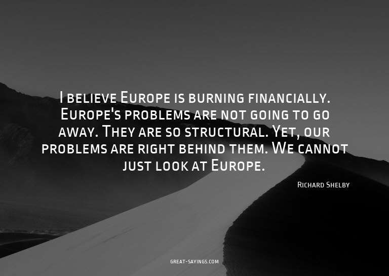 I believe Europe is burning financially. Europe's probl
