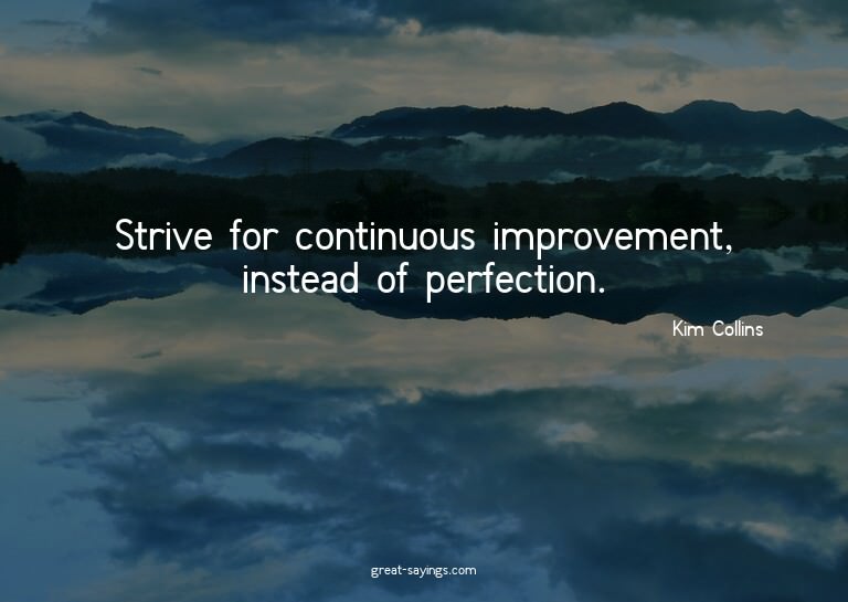 Strive for continuous improvement, instead of perfectio