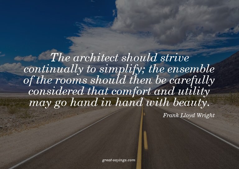 The architect should strive continually to simplify; th