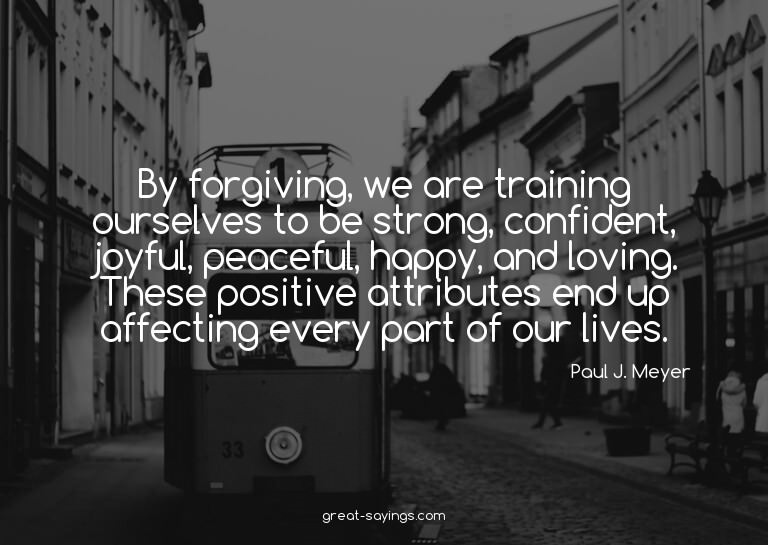 By forgiving, we are training ourselves to be strong, c