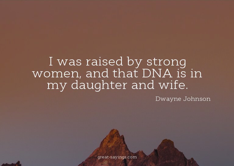I was raised by strong women, and that DNA is in my dau
