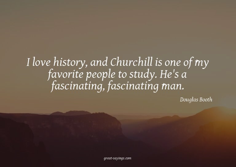 I love history, and Churchill is one of my favorite peo