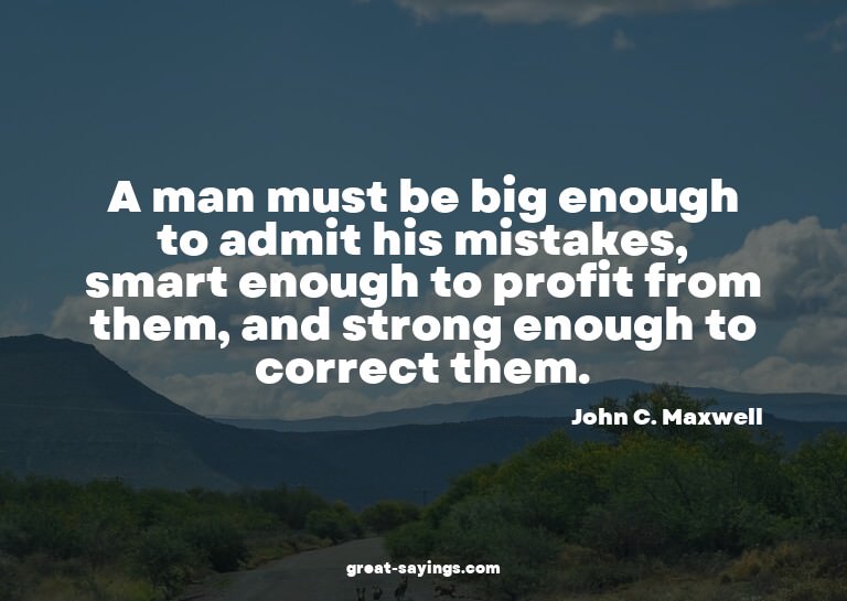 A man must be big enough to admit his mistakes, smart e