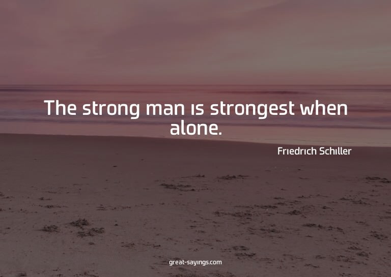 The strong man is strongest when alone.

