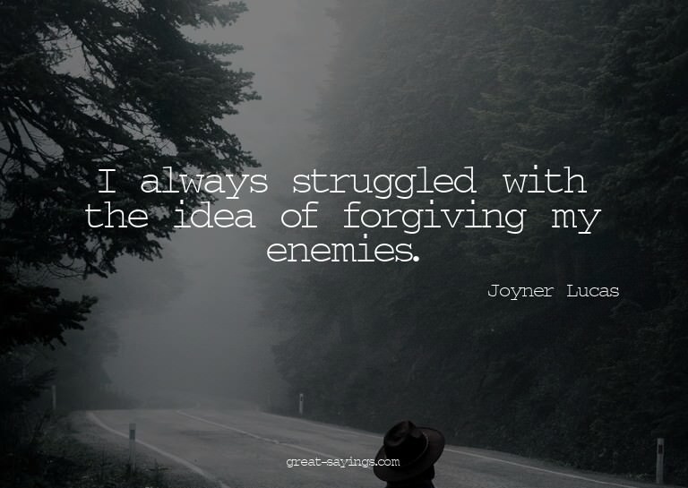 I always struggled with the idea of forgiving my enemie
