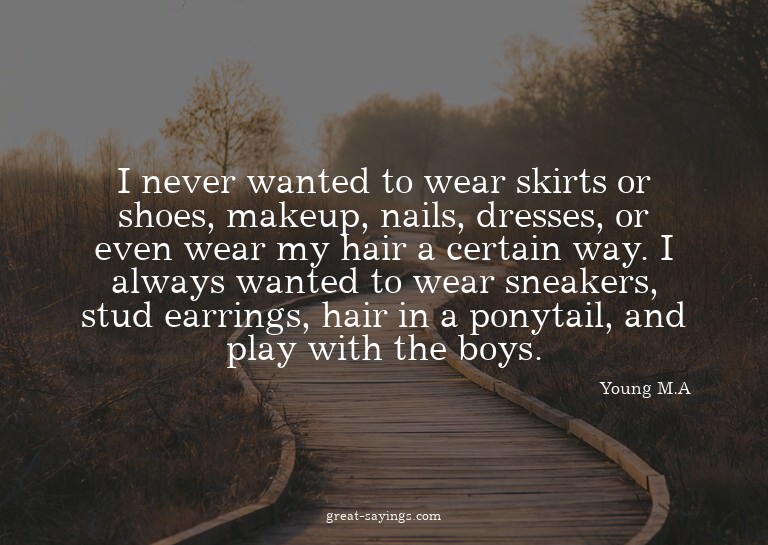 I never wanted to wear skirts or shoes, makeup, nails,