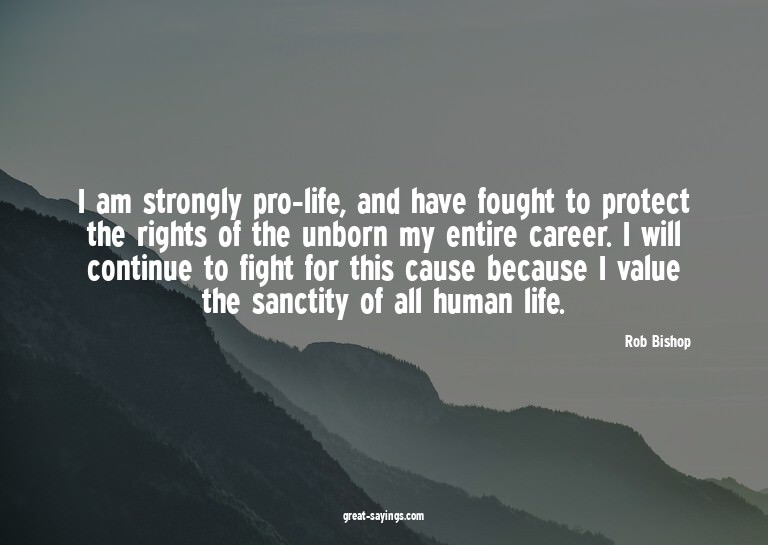 I am strongly pro-life, and have fought to protect the