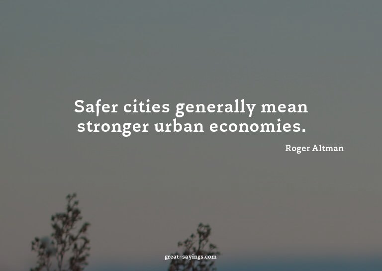 Safer cities generally mean stronger urban economies.

