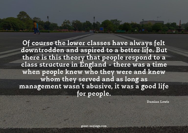 Of course the lower classes have always felt downtrodde