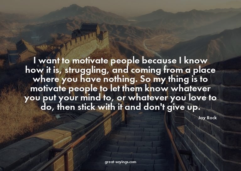 I want to motivate people because I know how it is, str