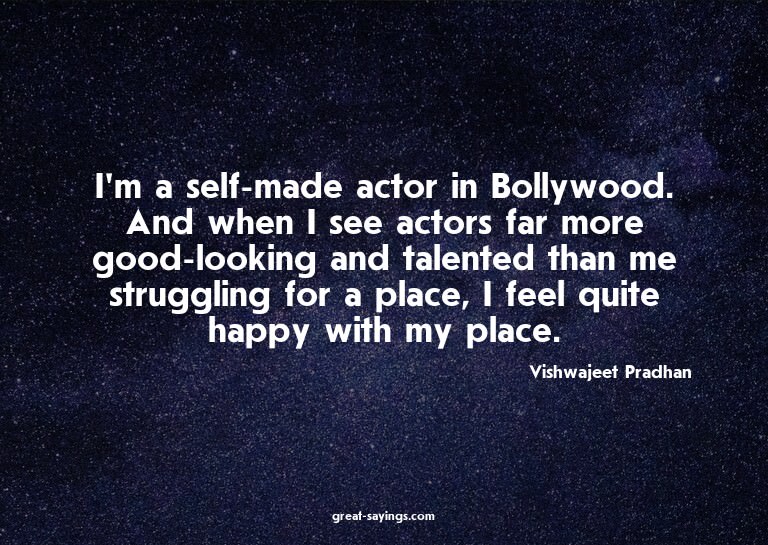 I'm a self-made actor in Bollywood. And when I see acto