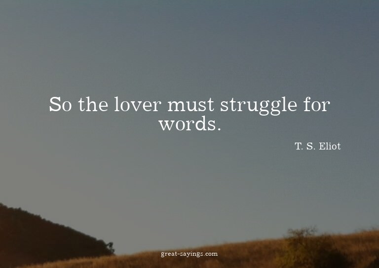 So the lover must struggle for words.

