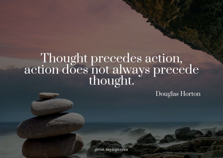 Thought precedes action, action does not always precede