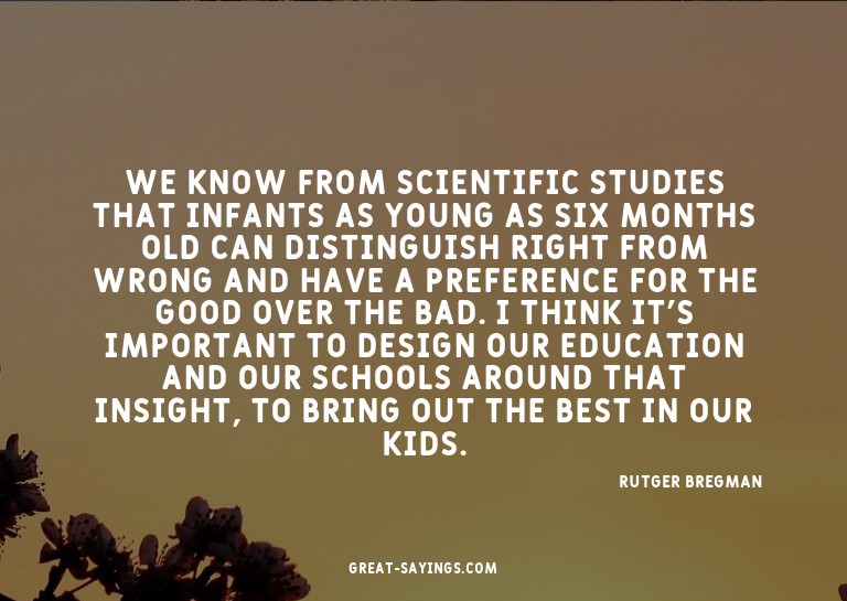 We know from scientific studies that infants as young a