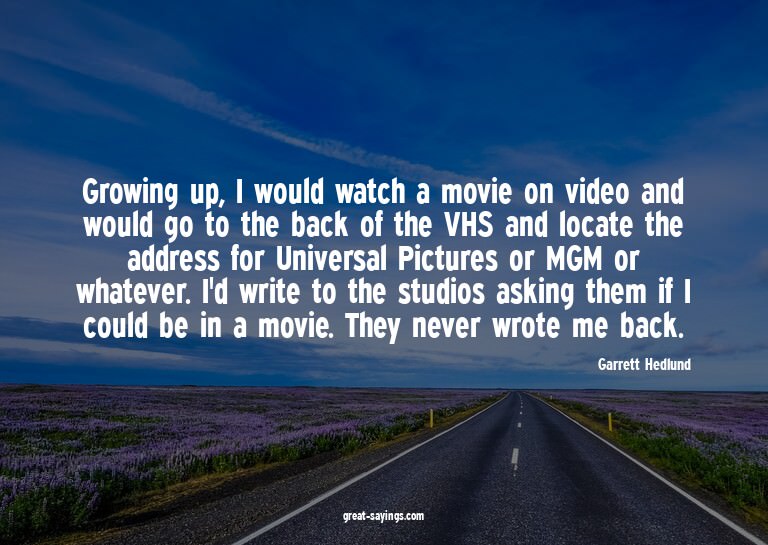 Growing up, I would watch a movie on video and would go