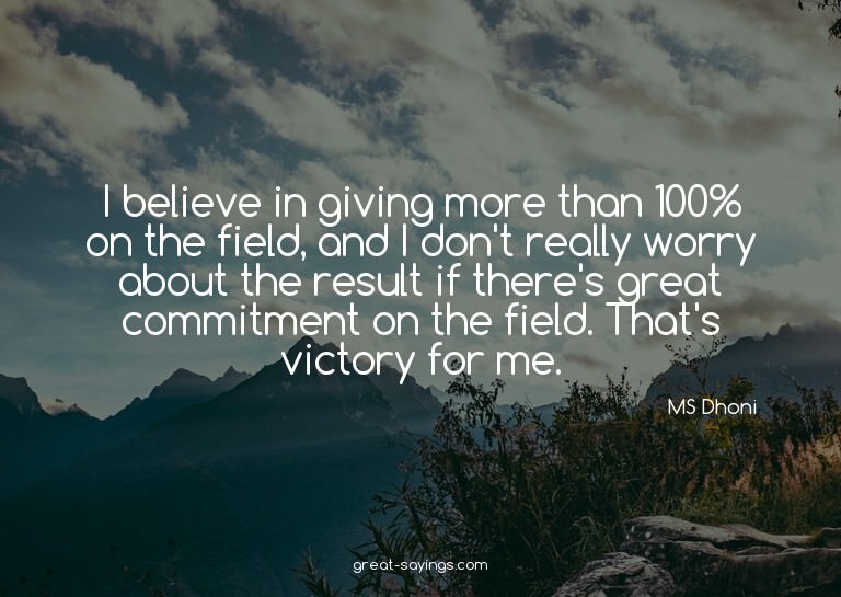 I believe in giving more than 100% on the field, and I