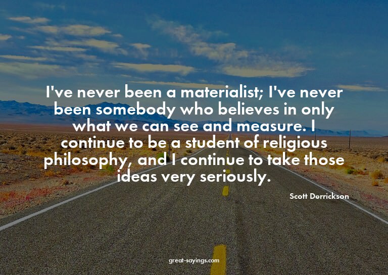 I've never been a materialist; I've never been somebody