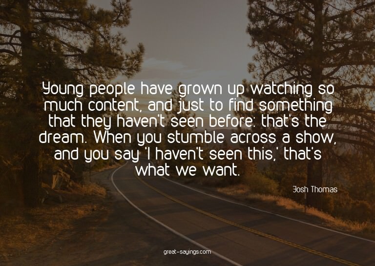 Young people have grown up watching so much content, an