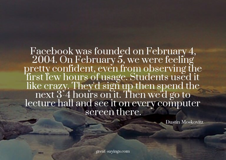 Facebook was founded on February 4, 2004. On February 5
