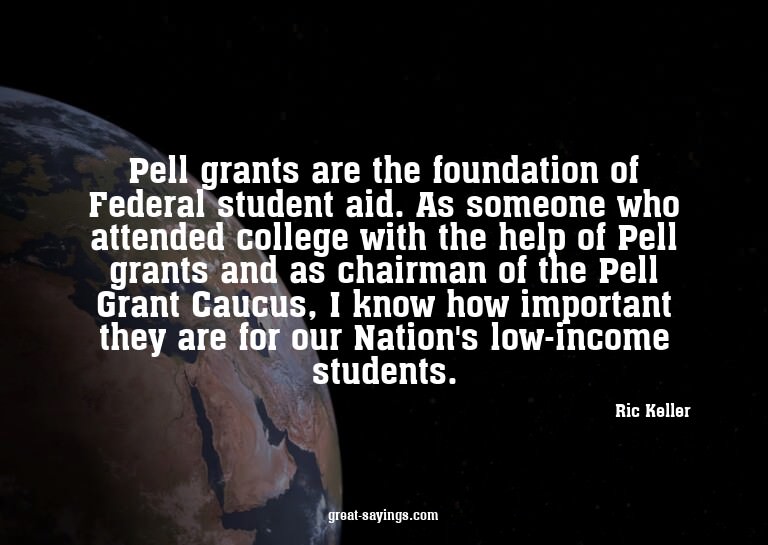 Pell grants are the foundation of Federal student aid.