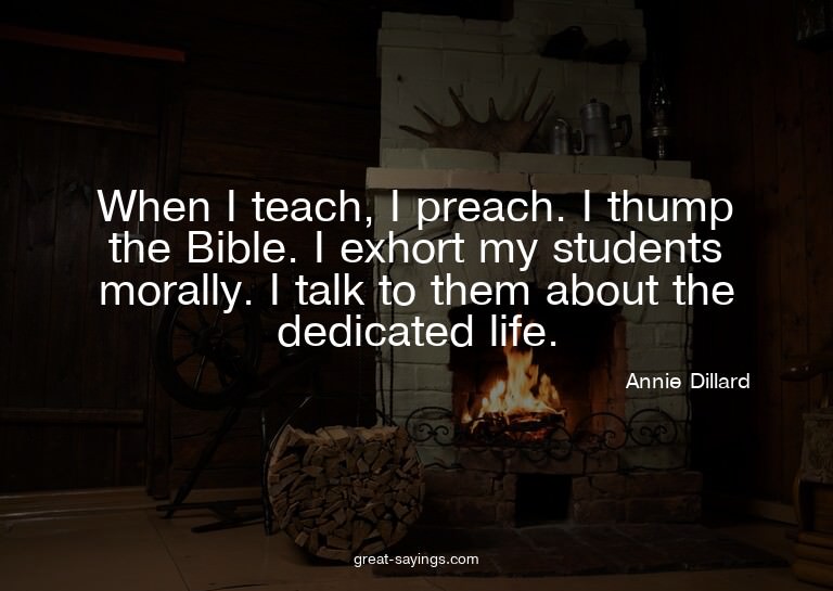 When I teach, I preach. I thump the Bible. I exhort my