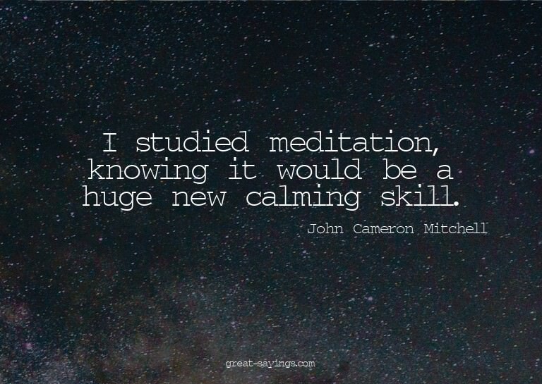 I studied meditation, knowing it would be a huge new ca