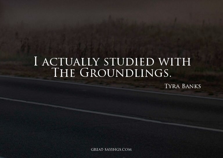 I actually studied with The Groundlings.


