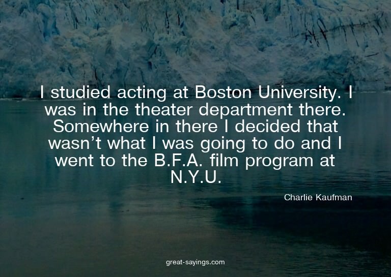 I studied acting at Boston University. I was in the the