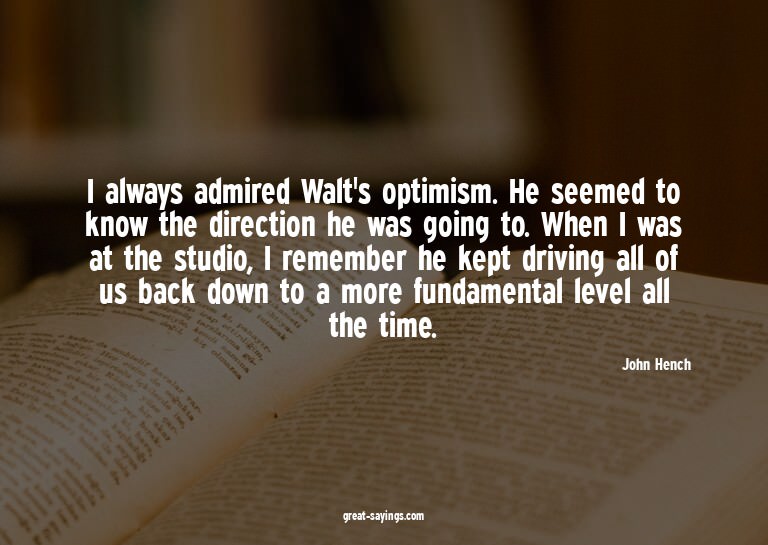 I always admired Walt's optimism. He seemed to know the