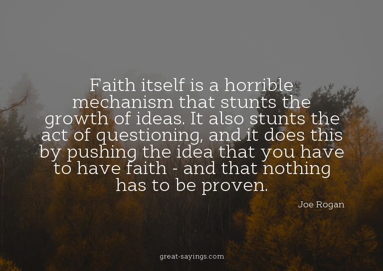 Faith itself is a horrible mechanism that stunts the gr