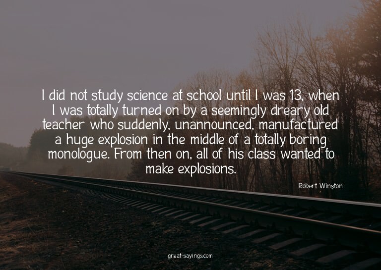 I did not study science at school until I was 13, when