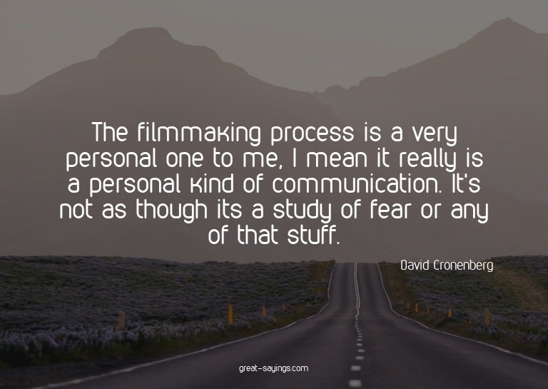 The filmmaking process is a very personal one to me, I