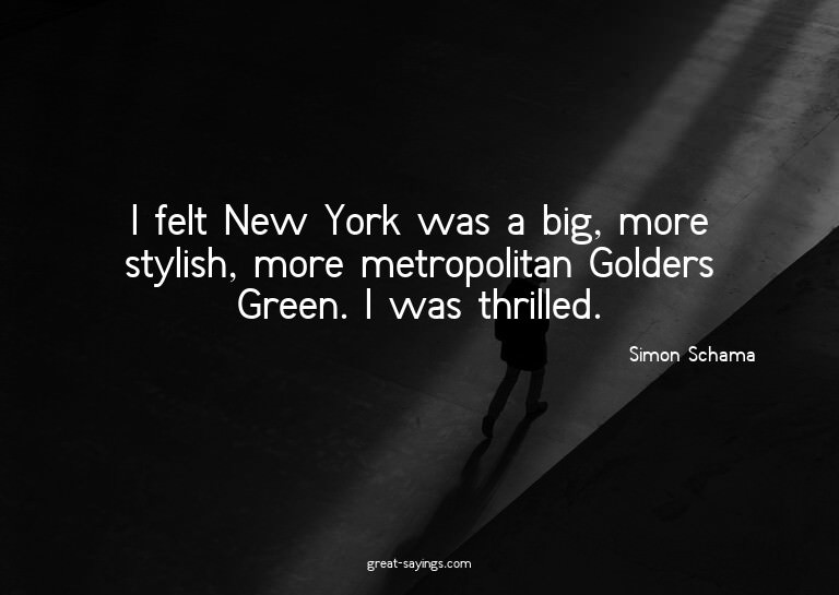 I felt New York was a big, more stylish, more metropoli