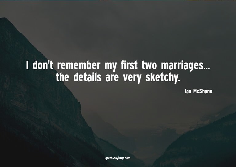 I don't remember my first two marriages... the details