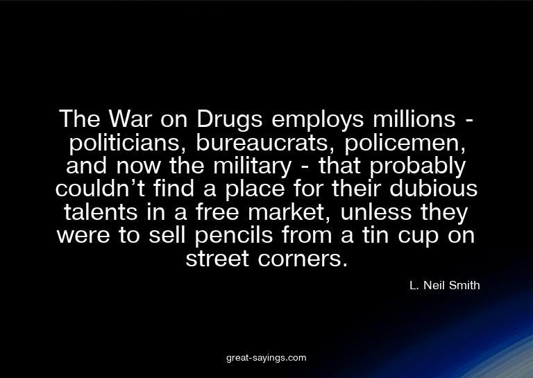 The War on Drugs employs millions - politicians, bureau