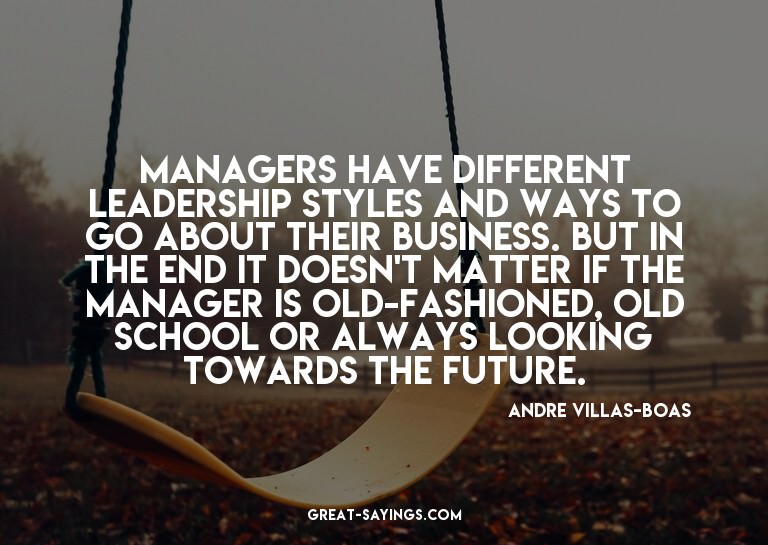 Managers have different leadership styles and ways to g