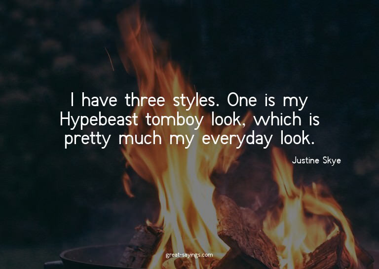 I have three styles. One is my Hypebeast tomboy look, w