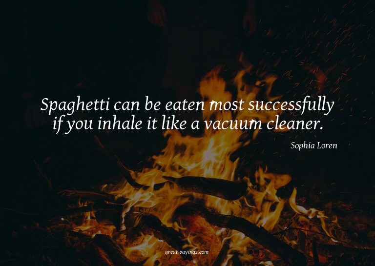 Spaghetti can be eaten most successfully if you inhale