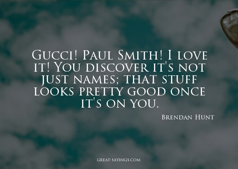 Gucci! Paul Smith! I love it! You discover it's not jus