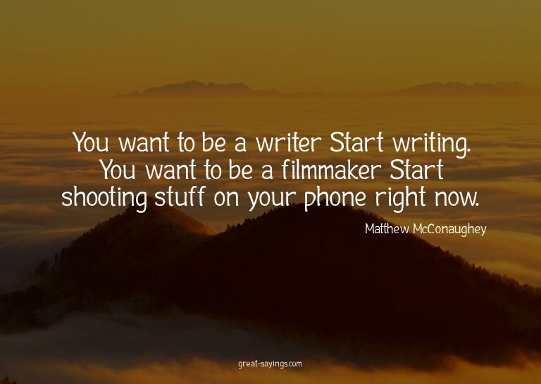 You want to be a writer? Start writing. You want to be