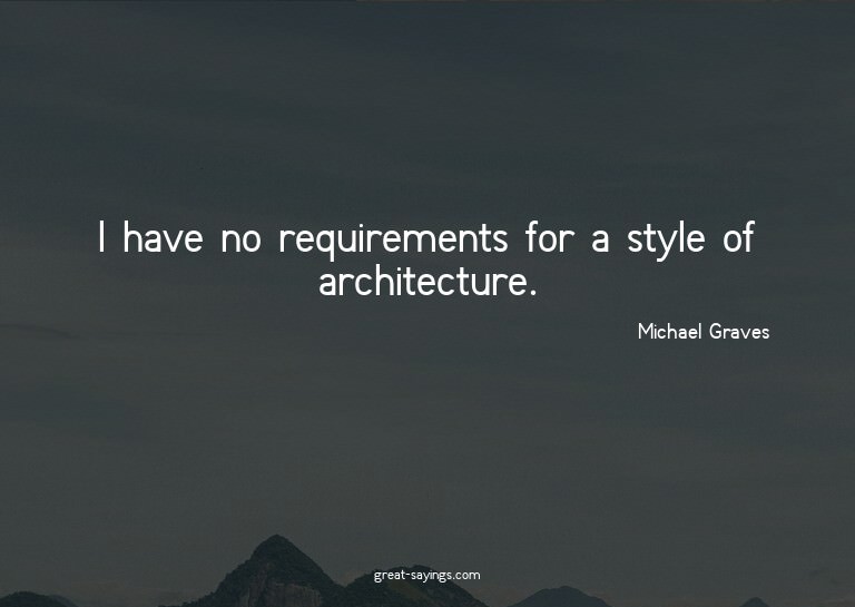 I have no requirements for a style of architecture.


