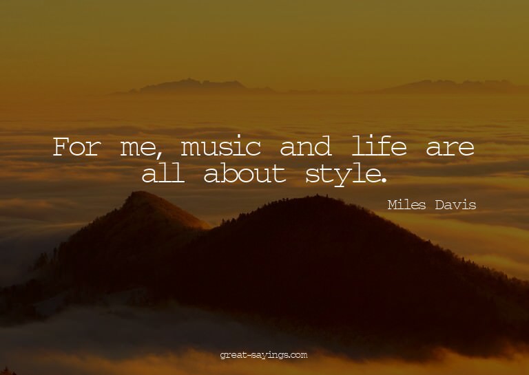 For me, music and life are all about style.

