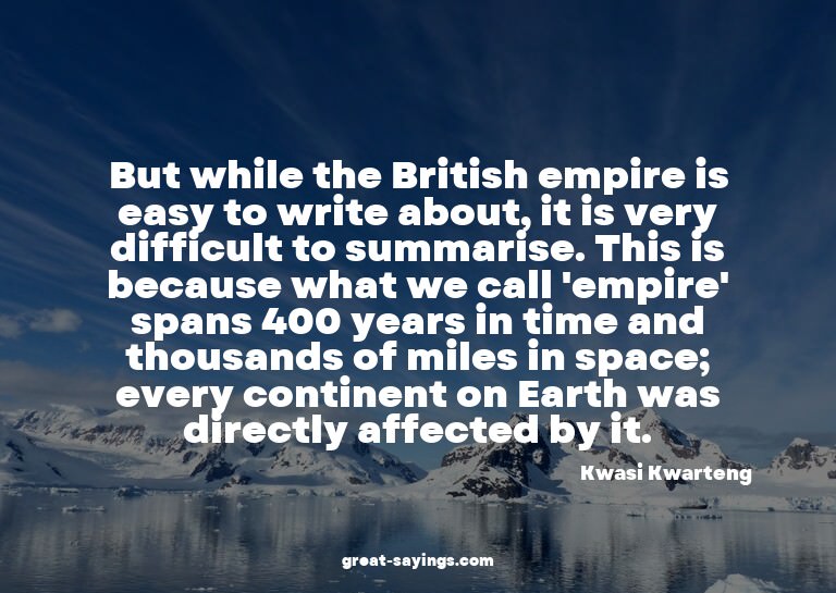 But while the British empire is easy to write about, it