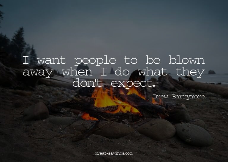 I want people to be blown away when I do what they don'